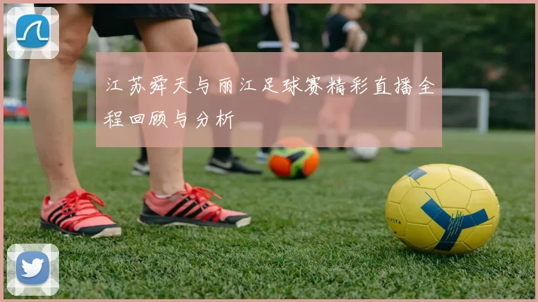 江苏舜天与丽江足球赛精彩直播全程回顾与分析