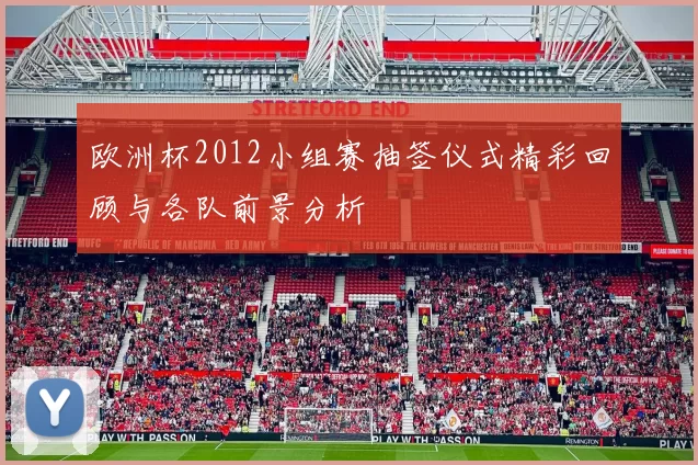 欧洲杯2012小组赛抽签仪式精彩回顾与各队前景分析