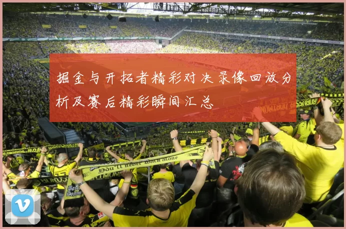 掘金与开拓者精彩对决录像回放分析及赛后精彩瞬间汇总
