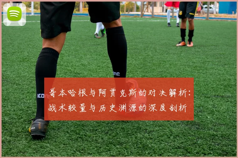 哥本哈根与阿贾克斯的对决解析：战术较量与历史渊源的深度剖析