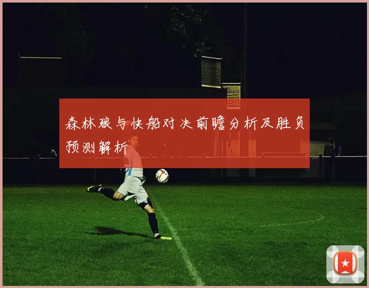 森林狼与快船对决前瞻分析及胜负预测解析