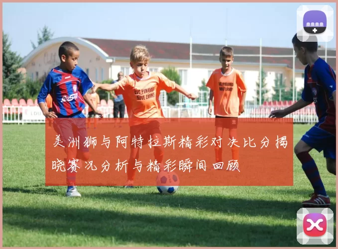 美洲狮与阿特拉斯精彩对决比分揭晓赛况分析与精彩瞬间回顾