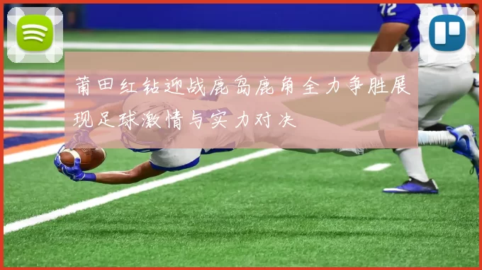 莆田红钻迎战鹿岛鹿角全力争胜展现足球激情与实力对决
