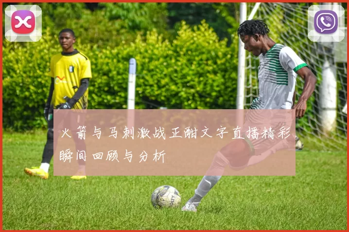 火箭与马刺激战正酣文字直播精彩瞬间回顾与分析