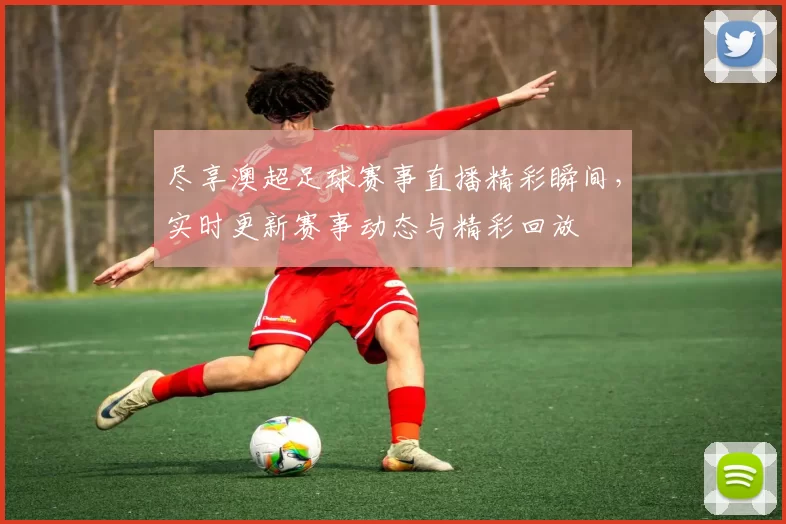 尽享澳超足球赛事直播精彩瞬间，实时更新赛事动态与精彩回放