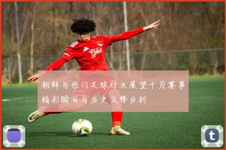 朝鲜与也门足球对决展望十月赛事精彩瞬间与历史交锋分析