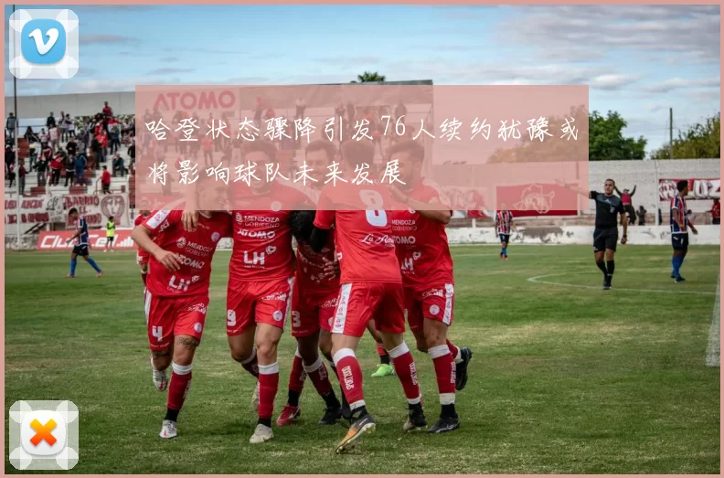 哈登状态骤降引发76人续约犹豫或将影响球队未来发展